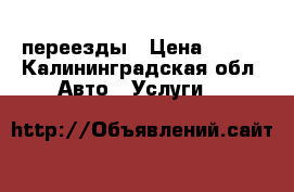 переезды › Цена ­ 400 - Калининградская обл. Авто » Услуги   